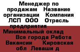 Менеджер по продажам › Название организации ­ Компания ЛСП, ООО › Отрасль предприятия ­ Event › Минимальный оклад ­ 90 000 - Все города Работа » Вакансии   . Кировская обл.,Леваши д.